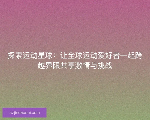 探索运动星球：让全球运动爱好者一起跨越界限共享激情与挑战