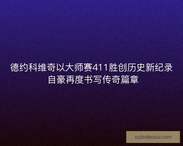 德约科维奇以大师赛411胜创历史新纪录 自豪再度书写传奇篇章