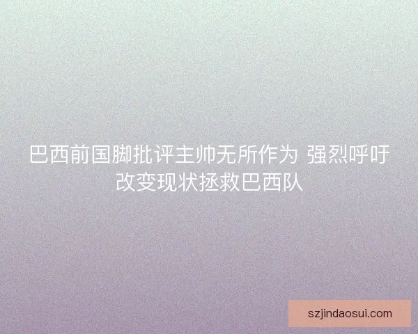 巴西前国脚批评主帅无所作为 强烈呼吁改变现状拯救巴西队