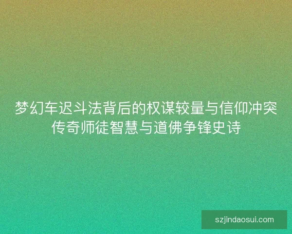 梦幻车迟斗法背后的权谋较量与信仰冲突传奇师徒智慧与道佛争锋史诗