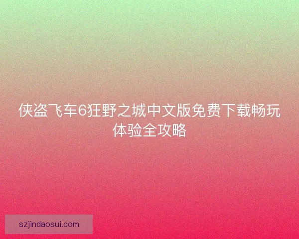 侠盗飞车6狂野之城中文版免费下载畅玩体验全攻略