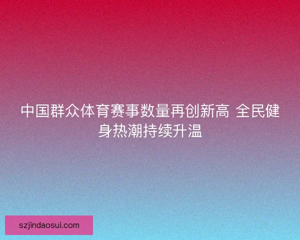 中国群众体育赛事数量再创新高 全民健身热潮持续升温