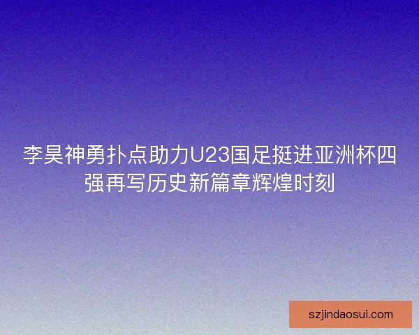 李昊神勇扑点助力U23国足挺进亚洲杯四强再写历史新篇章辉煌时刻